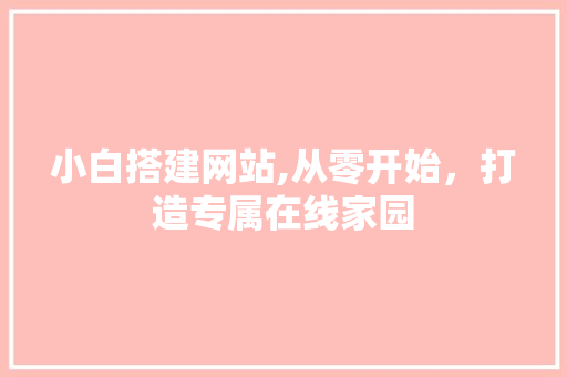 小白搭建网站,从零开始，打造专属在线家园 小白搭建网站,从零开始，打造专属在线家园 百度SEO