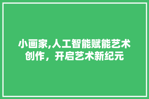 小画家,人工智能赋能艺术创作，开启艺术新纪元 小画家,人工智能赋能艺术创作，开启艺术新纪元 SEO关键词