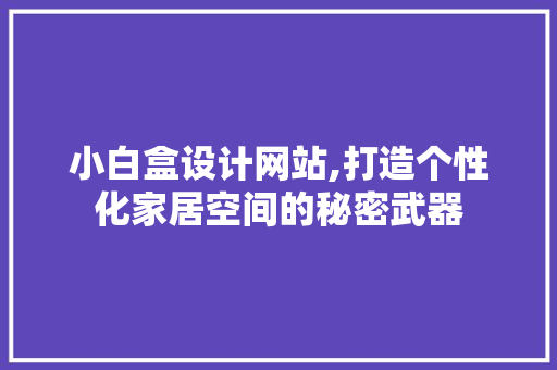 小白盒设计网站,打造个性化家居空间的秘密武器 小白盒设计网站,打造个性化家居空间的秘密武器 百度SEO