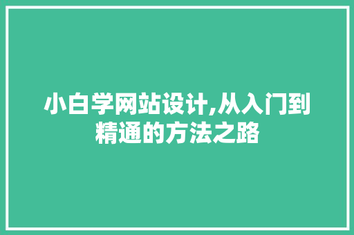 小白学网站设计,从入门到精通的方法之路 小白学网站设计,从入门到精通的方法之路 神马SEO