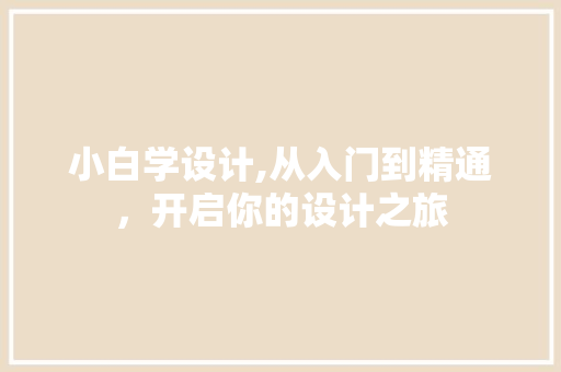 小白学设计,从入门到精通，开启你的设计之旅 小白学设计,从入门到精通，开启你的设计之旅 神马SEO