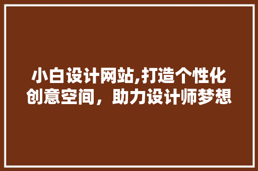 小白设计网站,打造个性化创意空间，助力设计师梦想启航