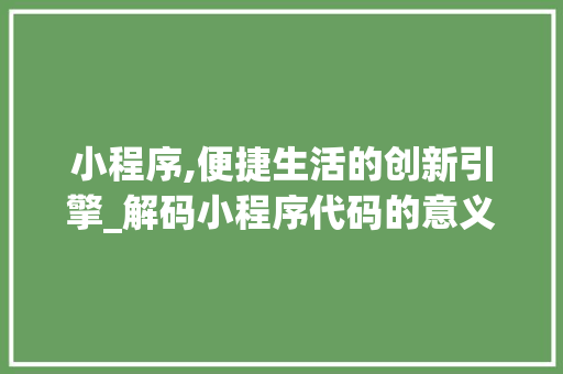 小程序,便捷生活的创新引擎_解码小程序代码的意义