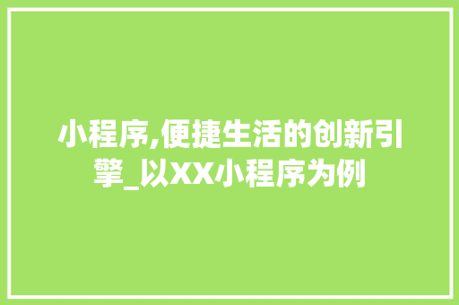 小程序,便捷生活的创新引擎_以XX小程序为例 小程序,便捷生活的创新引擎_以XX小程序为例 百度SEO