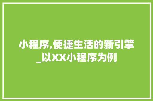 小程序,便捷生活的新引擎_以XX小程序为例
