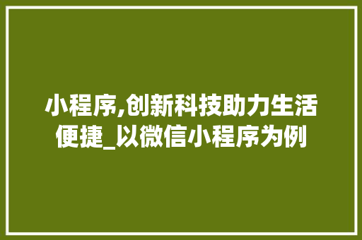 小程序,创新科技助力生活便捷_以微信小程序为例 小程序,创新科技助力生活便捷_以微信小程序为例 百度SEO