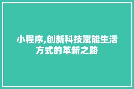 小程序,创新科技赋能生活方式的革新之路 小程序,创新科技赋能生活方式的革新之路 SEO关键词