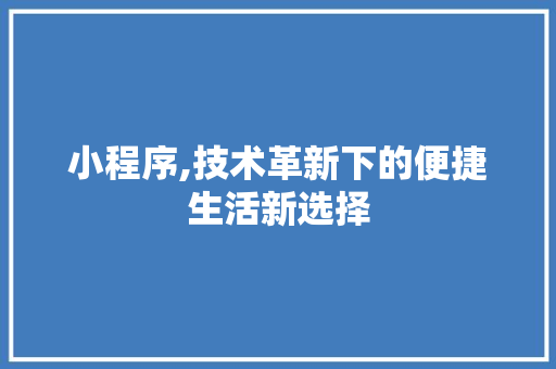 小程序,技术革新下的便捷生活新选择 小程序,技术革新下的便捷生活新选择 百度SEO