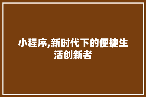 小程序,新时代下的便捷生活创新者 小程序,新时代下的便捷生活创新者 百度SEO