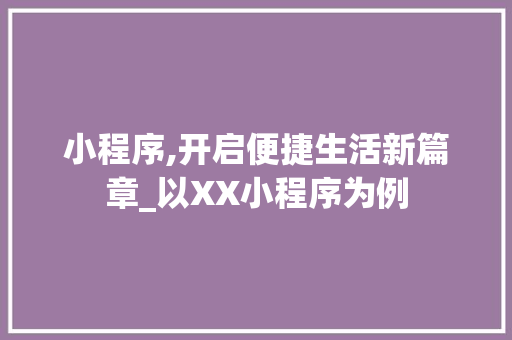 小程序,开启便捷生活新篇章_以XX小程序为例 小程序,开启便捷生活新篇章_以XX小程序为例 SEO关键词