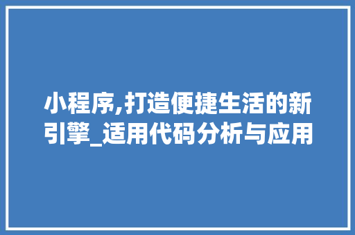 小程序,打造便捷生活的新引擎_适用代码分析与应用例子