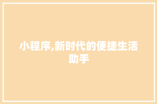 小程序,新时代的便捷生活助手 小程序,新时代的便捷生活助手 神马SEO