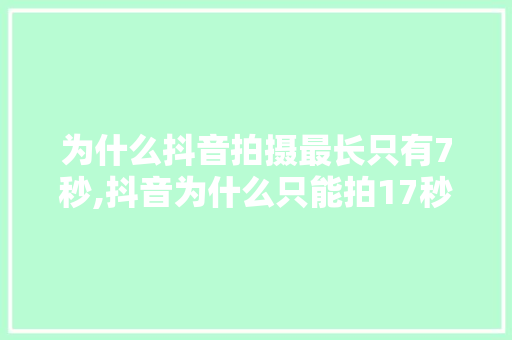 为什么抖音拍摄最长只有7秒,抖音为什么只能拍17秒视频。 为什么抖音拍摄最长只有7秒,抖音为什么只能拍17秒视频。 网站建设公司