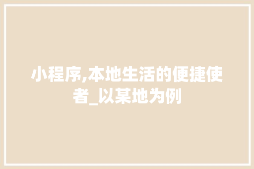 小程序,本地生活的便捷使者_以某地为例 搜狗SEO 小程序,本地生活的便捷使者_以某地为例 小程序,本地生活的便捷使者_以某地为例 搜狗SEO