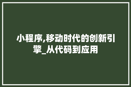 小程序,移动时代的创新引擎_从代码到应用 小程序,移动时代的创新引擎_从代码到应用 SEO关键词