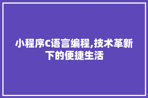小程序C语言编程,技术革新下的便捷生活 搜狗SEO 小程序C语言编程,技术革新下的便捷生活 小程序C语言编程,技术革新下的便捷生活 搜狗SEO