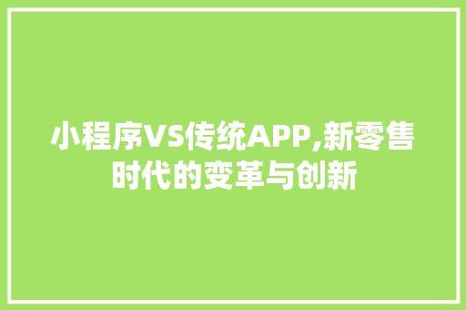 小程序VS传统APP,新零售时代的变革与创新 小程序VS传统APP,新零售时代的变革与创新 网站建设公司