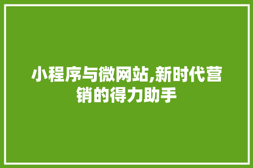 小程序与微网站,新时代营销的得力助手 小程序与微网站,新时代营销的得力助手 搜狗SEO