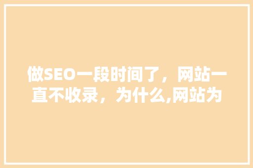 做SEO一段时间了，网站一直不收录，为什么,网站为什么不收录视频。 做SEO一段时间了，网站一直不收录，为什么,网站为什么不收录视频。 搜狗SEO
