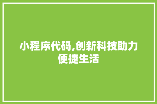 小程序代码,创新科技助力便捷生活 小程序代码,创新科技助力便捷生活 百度SEO