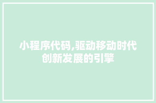 小程序代码,驱动移动时代创新发展的引擎 小程序代码,驱动移动时代创新发展的引擎 百度SEO