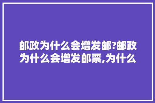 邮政为什么会增发邮?邮政为什么会增发邮票,为什么要建邮局呢。 邮政为什么会增发邮?邮政为什么会增发邮票,为什么要建邮局呢。 百度SEO