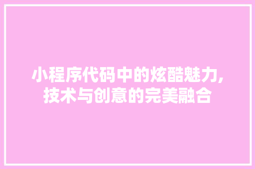小程序代码中的炫酷魅力,技术与创意的完美融合 小程序代码中的炫酷魅力,技术与创意的完美融合 神马SEO