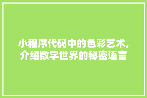 小程序代码中的色彩艺术,介绍数字世界的秘密语言 小程序代码中的色彩艺术,介绍数字世界的秘密语言 神马SEO