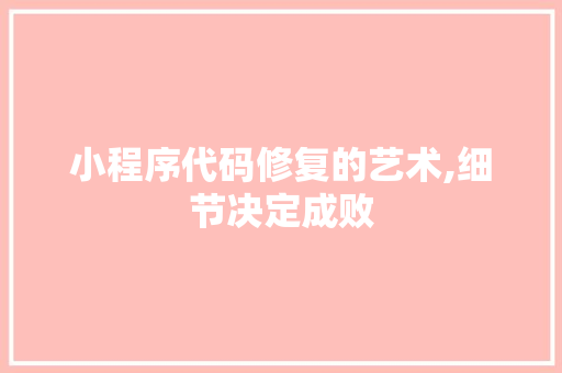 小程序代码修复的艺术,细节决定成败 小程序代码修复的艺术,细节决定成败 百度SEO