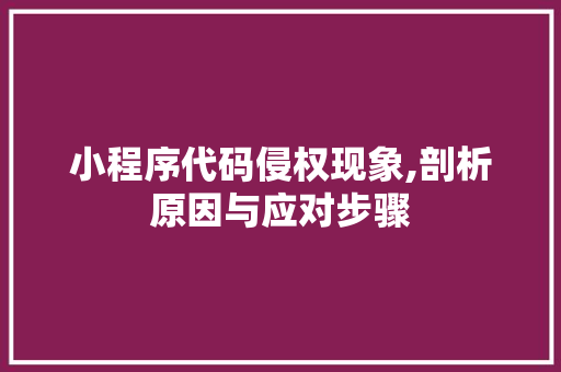 小程序代码侵权现象,剖析原因与应对步骤