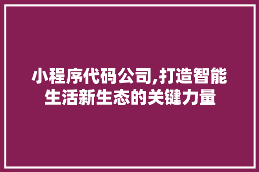 小程序代码公司,打造智能生活新生态的关键力量 小程序代码公司,打造智能生活新生态的关键力量 百度SEO