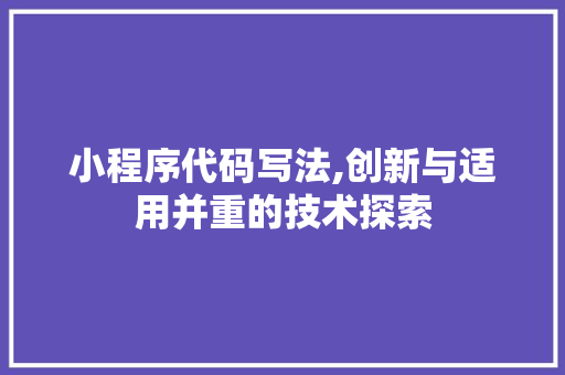 小程序代码写法,创新与适用并重的技术探索 小程序代码写法,创新与适用并重的技术探索 百度SEO