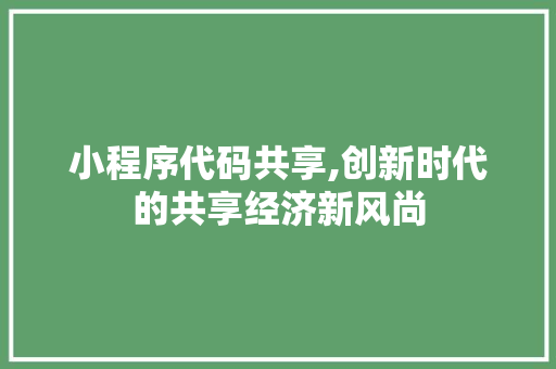 小程序代码共享,创新时代的共享经济新风尚