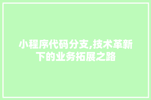 小程序代码分支,技术革新下的业务拓展之路