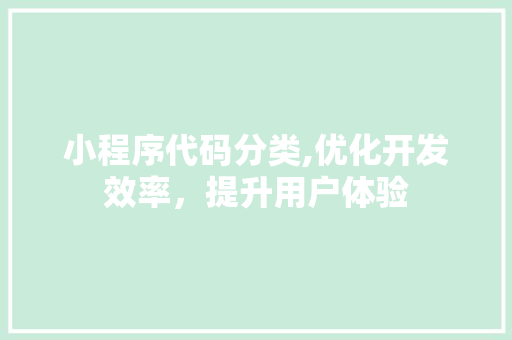 小程序代码分类,优化开发效率，提升用户体验 小程序代码分类,优化开发效率，提升用户体验 神马SEO