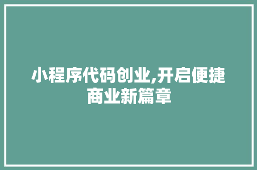 小程序代码创业,开启便捷商业新篇章 小程序代码创业,开启便捷商业新篇章 神马SEO