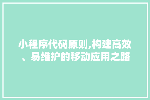 小程序代码原则,构建高效、易维护的移动应用之路 小程序代码原则,构建高效、易维护的移动应用之路 神马SEO
