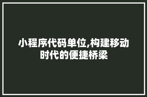 小程序代码单位,构建移动时代的便捷桥梁