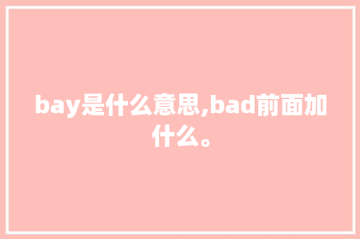 bay是什么意思,bad前面加什么。 bay是什么意思,bad前面加什么。 网站建设公司