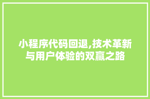 小程序代码回退,技术革新与用户体验的双赢之路 小程序代码回退,技术革新与用户体验的双赢之路 百度SEO