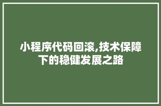 小程序代码回滚,技术保障下的稳健发展之路 小程序代码回滚,技术保障下的稳健发展之路 神马SEO