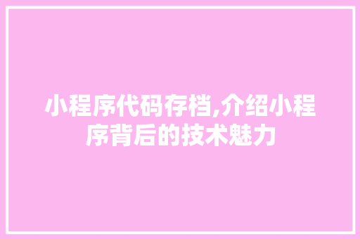 小程序代码存档,介绍小程序背后的技术魅力