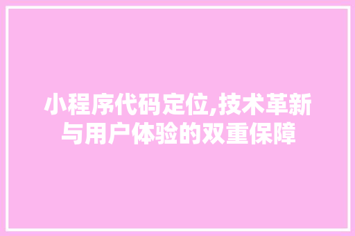 小程序代码定位,技术革新与用户体验的双重保障 小程序代码定位,技术革新与用户体验的双重保障 百度SEO