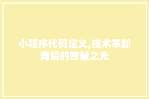小程序代码定义,技术革新背后的智慧之光 小程序代码定义,技术革新背后的智慧之光 神马SEO