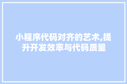 小程序代码对齐的艺术,提升开发效率与代码质量 小程序代码对齐的艺术,提升开发效率与代码质量 搜狗SEO