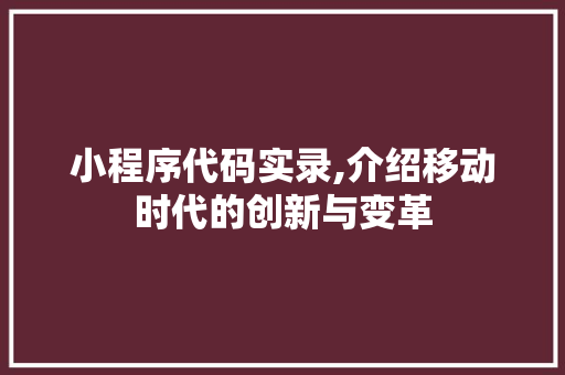 小程序代码实录,介绍移动时代的创新与变革 小程序代码实录,介绍移动时代的创新与变革 百度SEO