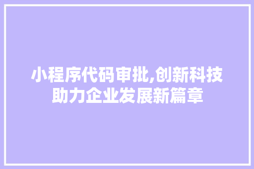 小程序代码审批,创新科技助力企业发展新篇章 小程序代码审批,创新科技助力企业发展新篇章 必应SEO