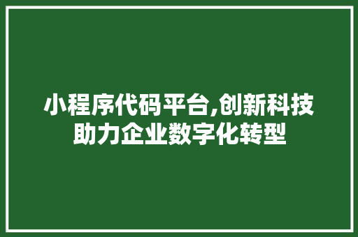 小程序代码平台,创新科技助力企业数字化转型 小程序代码平台,创新科技助力企业数字化转型 必应SEO