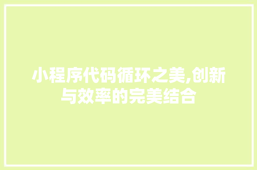 小程序代码循环之美,创新与效率的完美结合 小程序代码循环之美,创新与效率的完美结合 百度SEO