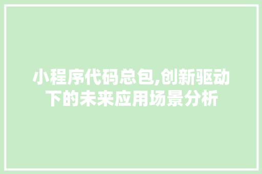 小程序代码总包,创新驱动下的未来应用场景分析 小程序代码总包,创新驱动下的未来应用场景分析 网站建设公司